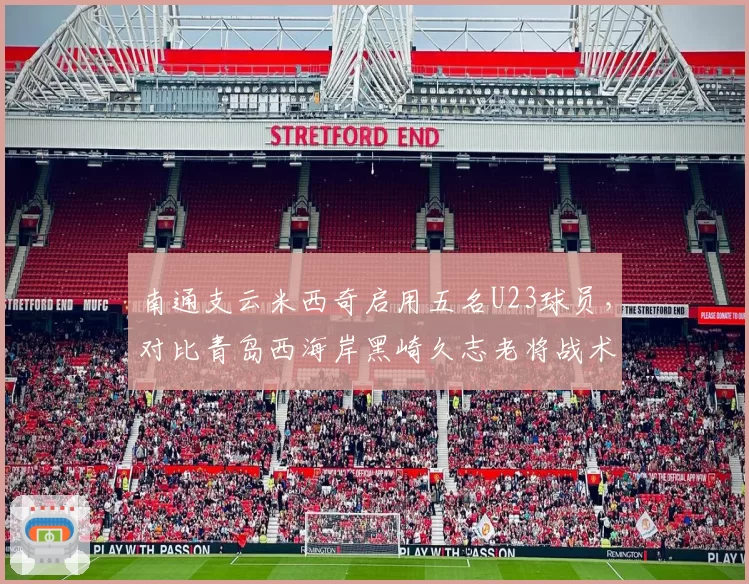南通支云米西奇启用五名U23球员，对比青岛西海岸黑崎久志老将战术