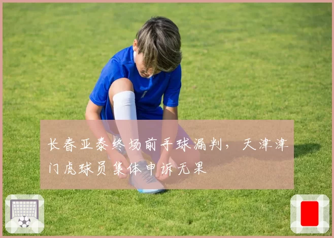 长春亚泰终场前手球漏判，天津津门虎球员集体申诉无果
