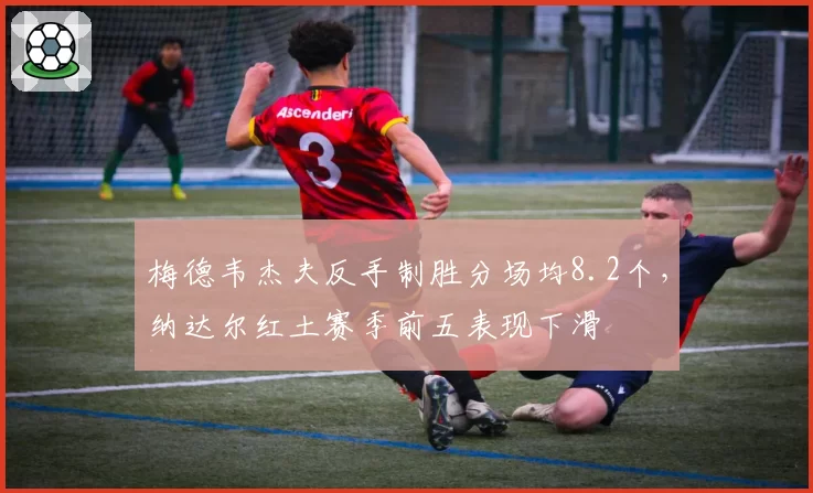梅德韦杰夫反手制胜分场均8.2个，纳达尔红土赛季前五表现下滑