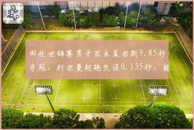 田径世锦赛男子百米莱尔斯9.85秒夺冠，科尔曼起跑失误0.135秒，能否调整状态冲击奥运？