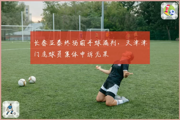 长春亚泰终场前手球漏判，天津津门虎球员集体申诉无果