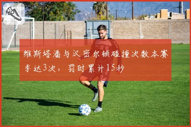 维斯塔潘与汉密尔顿碰撞次数本赛季达3次,罚时累计15秒