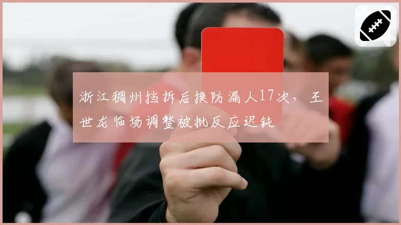浙江稠州挡拆后换防漏人17次，王世龙临场调整被批反应迟钝