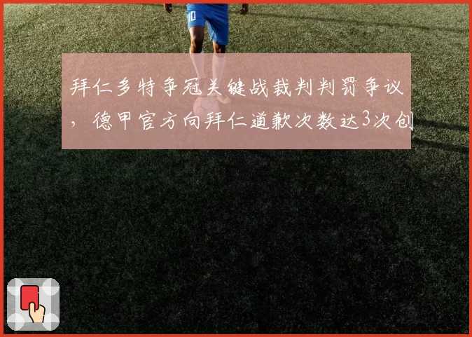 拜仁多特争冠关键战裁判判罚争议，德甲官方向拜仁道歉次数达3次创历史