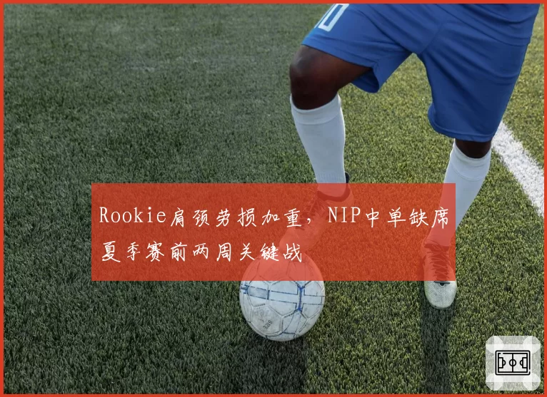 Rookie肩颈劳损加重，NIP中单缺席夏季赛前两周关键战