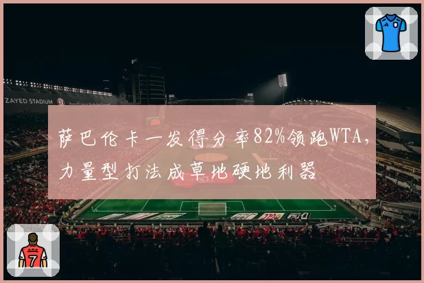 萨巴伦卡一发得分率82%领跑WTA，力量型打法成草地硬地利器