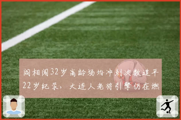 阎相闯32岁高龄场均冲刺次数追平22岁纪录,大连人老将引擎仍在燃烧__br_